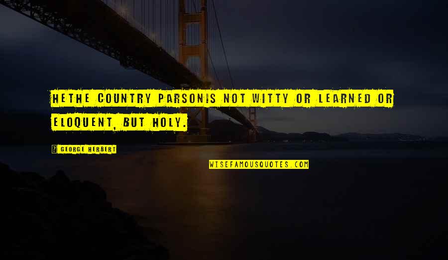 Eloquent Quotes By George Herbert: Hethe country parsonis not witty or learned or
