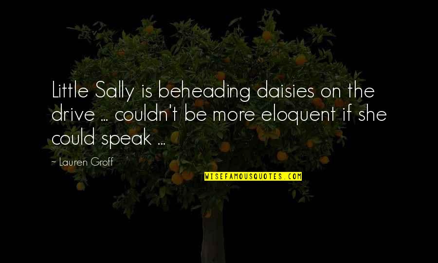 Eloquent Quotes By Lauren Groff: Little Sally is beheading daisies on the drive