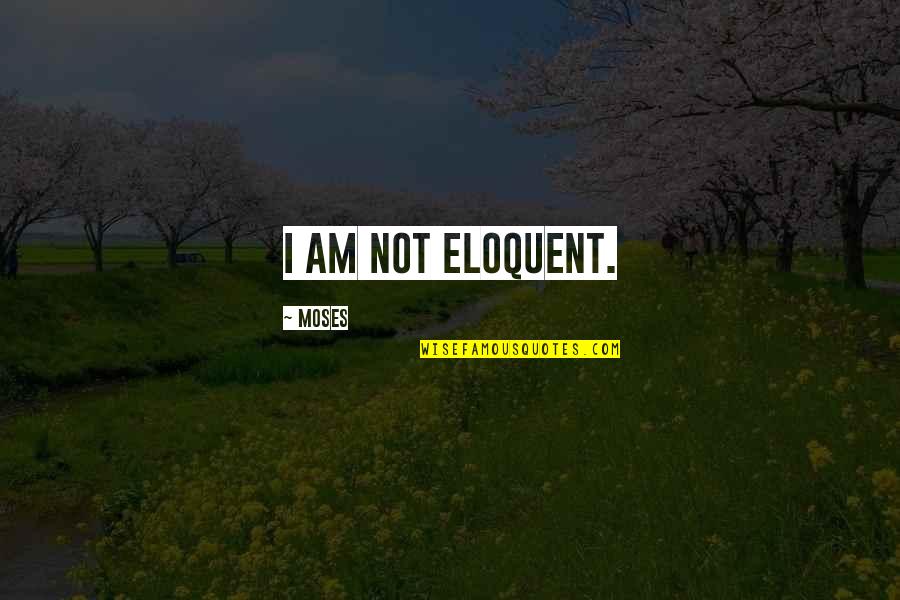 Eloquent Quotes By Moses: I am not eloquent.