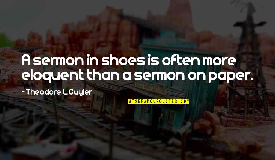 Eloquent Quotes By Theodore L. Cuyler: A sermon in shoes is often more eloquent