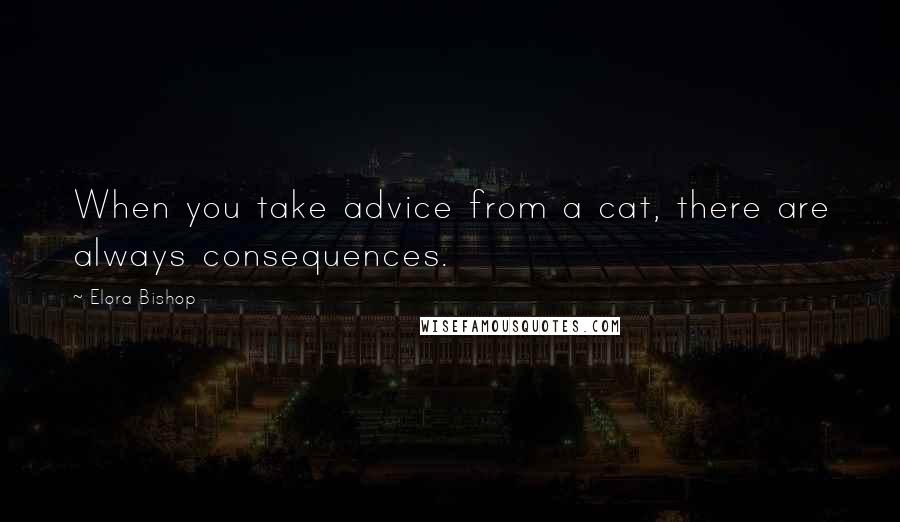 Elora Bishop quotes: When you take advice from a cat, there are always consequences.