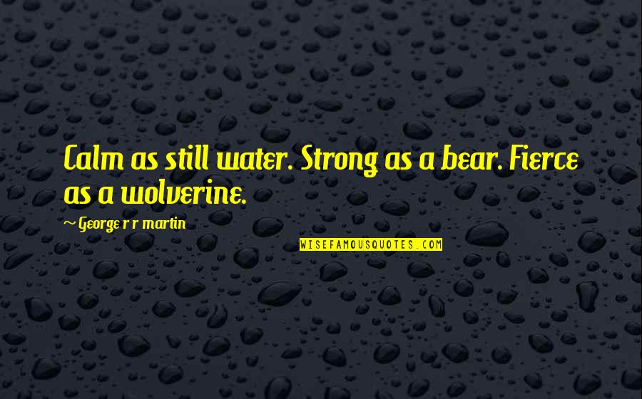 Elorza Apure Quotes By George R R Martin: Calm as still water. Strong as a bear. Elorza Apure Quotes By George R R Martin: Calm as still water. Strong as a bear.