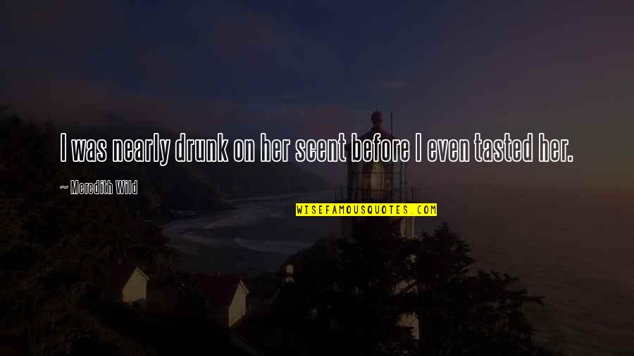 Elorza Apure Quotes By Meredith Wild: I was nearly drunk on her scent before Elorza Apure Quotes By Meredith Wild: I was nearly drunk on her scent before