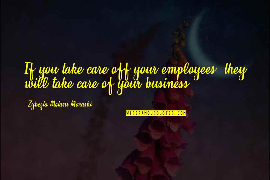 Elpedison Quotes By Zybejta Metani'Marashi: If you take care off your employees, they Elpedison Quotes By Zybejta Metani'Marashi: If you take care off your employees, they