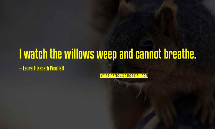 Elphie Elfman Quotes By Laura Elizabeth Woollett: I watch the willows weep and cannot breathe.