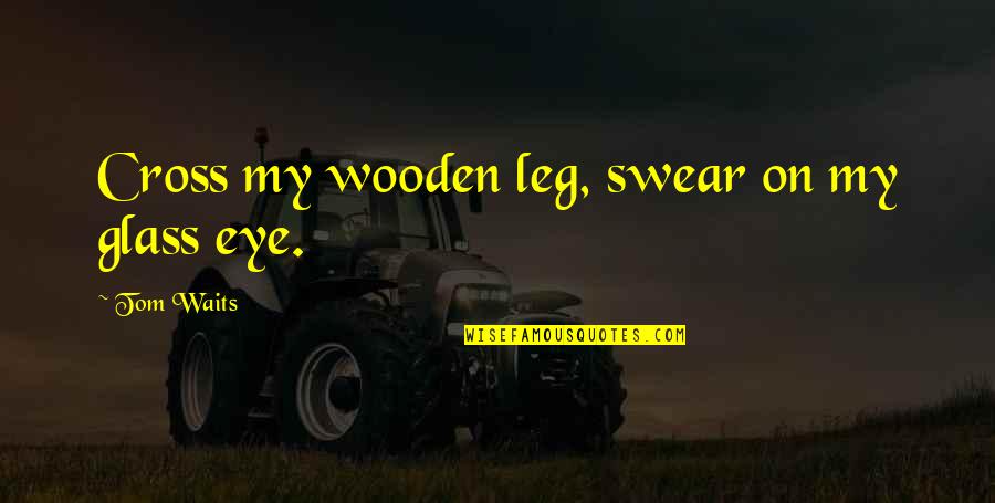 Elphie Monster Quotes By Tom Waits: Cross my wooden leg, swear on my glass Elphie Monster Quotes By Tom Waits: Cross my wooden leg, swear on my glass