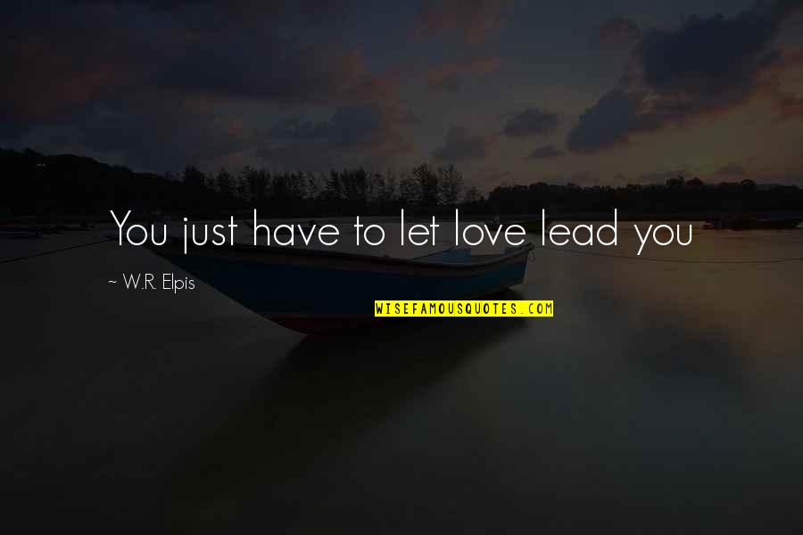 Elpis Quotes By W.R. Elpis: You just have to let love lead you