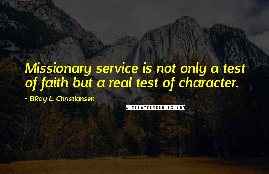 ElRay L. Christiansen quotes: Missionary service is not only a test of faith but a real test of character.