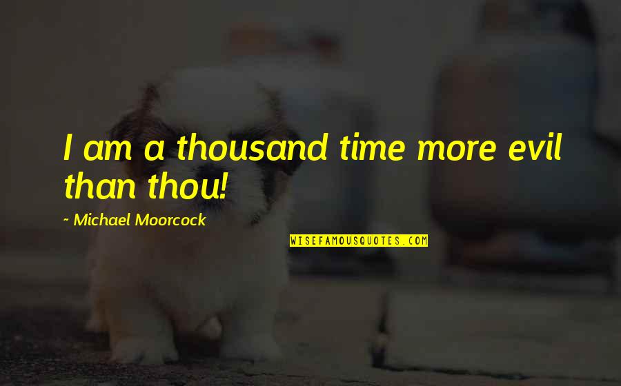 Elric Quotes By Michael Moorcock: I am a thousand time more evil than