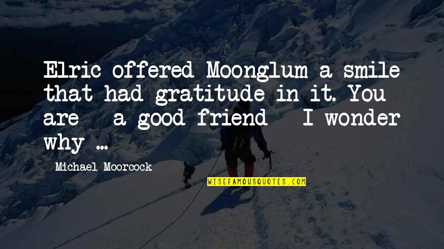 Elric's Quotes By Michael Moorcock: Elric offered Moonglum a smile that had gratitude