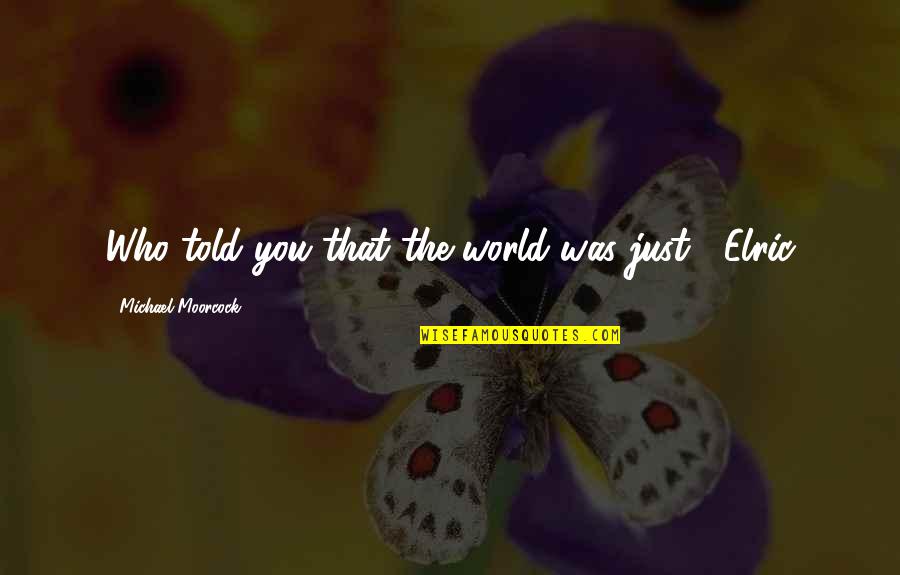 Elric's Quotes By Michael Moorcock: Who told you that the world was just?' Elric's Quotes By Michael Moorcock: Who told you that the world was just?'