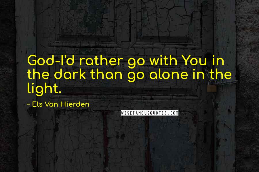 Els Van Hierden quotes: God-I'd rather go with You in the dark than go alone in the light.