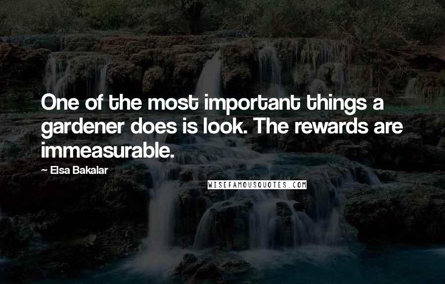 Elsa Bakalar quotes: One of the most important things a gardener does is look. The rewards are immeasurable.