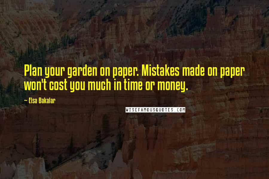 Elsa Bakalar quotes: Plan your garden on paper. Mistakes made on paper won't cost you much in time or money.