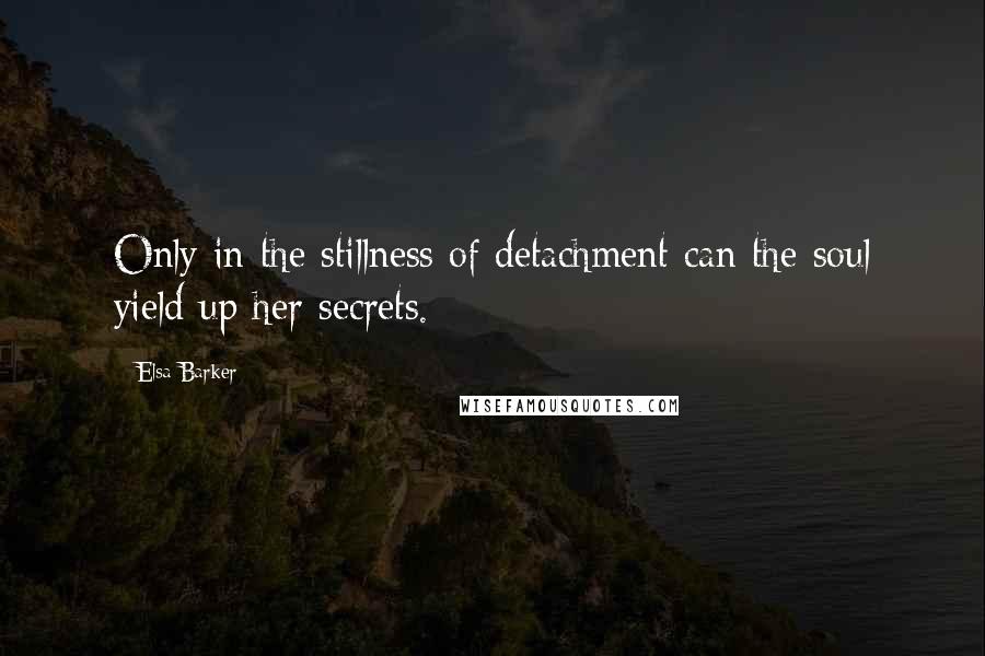 Elsa Barker quotes: Only in the stillness of detachment can the soul yield up her secrets.