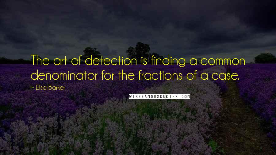 Elsa Barker quotes: The art of detection is finding a common denominator for the fractions of a case.
