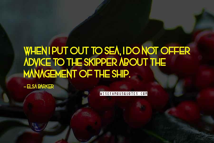 Elsa Barker quotes: When I put out to sea, I do not offer advice to the skipper about the management of the ship.