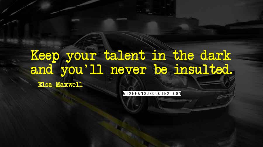 Elsa Maxwell quotes: Keep your talent in the dark and you'll never be insulted.