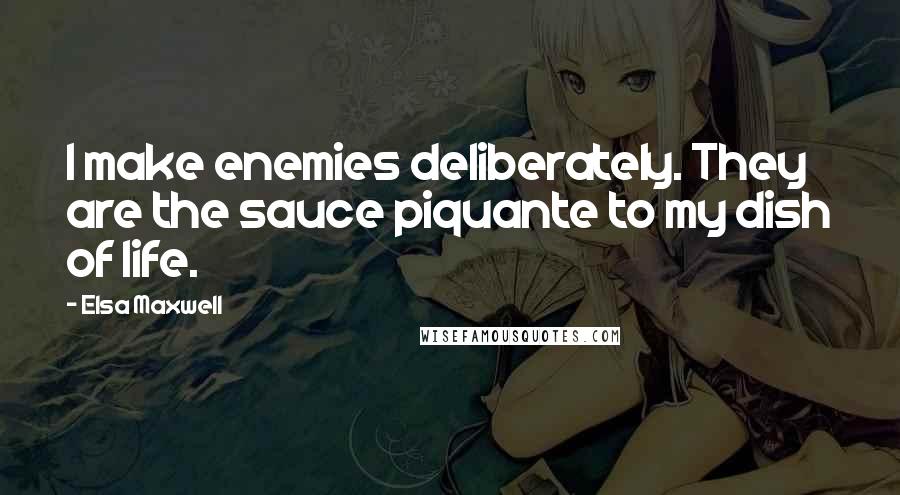 Elsa Maxwell quotes: I make enemies deliberately. They are the sauce piquante to my dish of life.