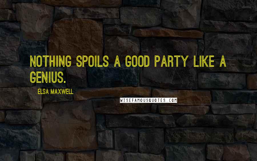 Elsa Maxwell quotes: Nothing spoils a good party like a genius.