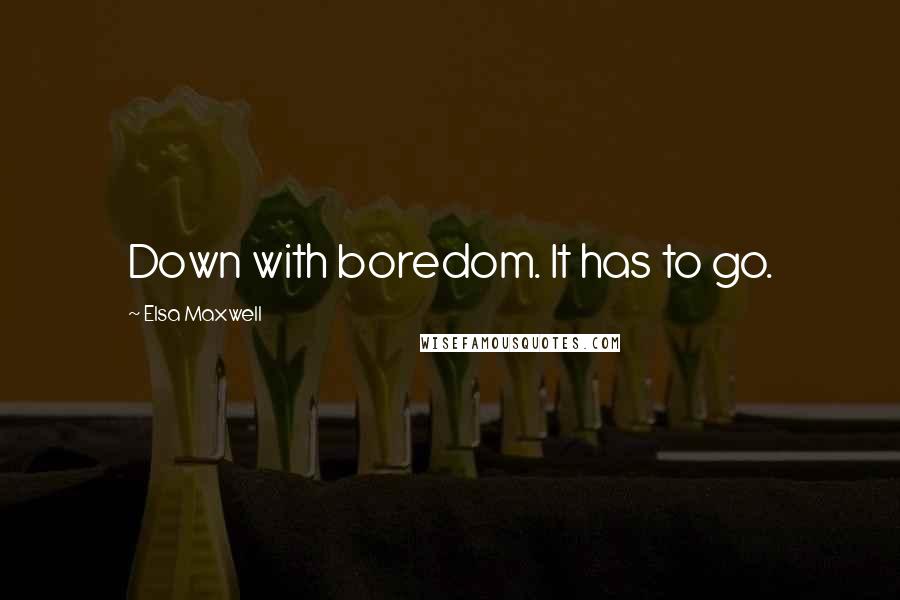 Elsa Maxwell quotes: Down with boredom. It has to go.