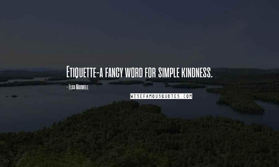 Elsa Maxwell quotes: Etiquette-a fancy word for simple kindness.