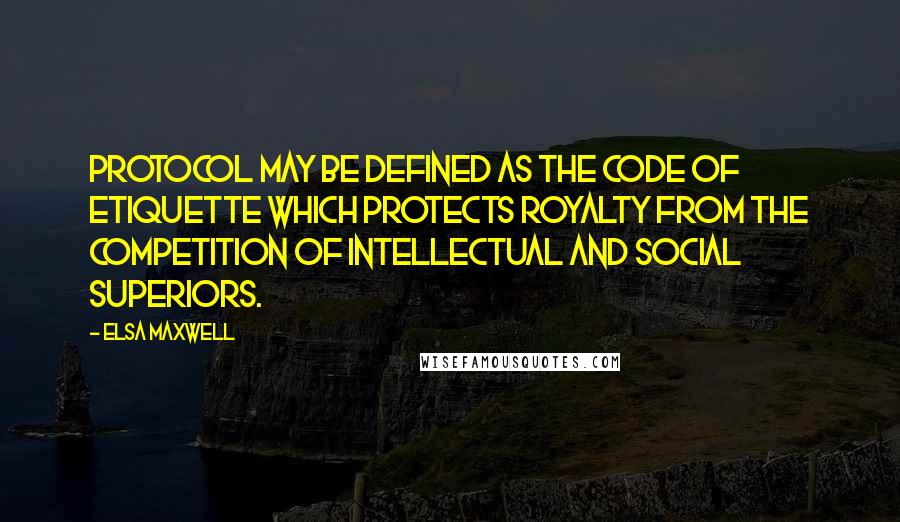 Elsa Maxwell quotes: Protocol may be defined as the code of etiquette which protects royalty from the competition of intellectual and social superiors. Elsa Maxwell quotes: Protocol may be defined as the code of etiquette which protects royalty from the competition of intellectual and social superiors.