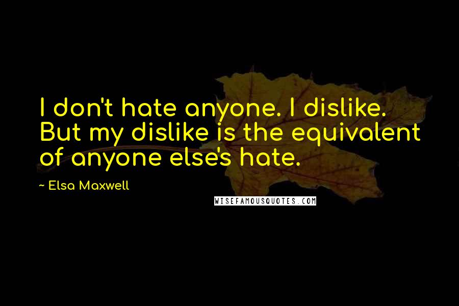 Elsa Maxwell quotes: I don't hate anyone. I dislike. But my dislike is the equivalent of anyone else's hate.