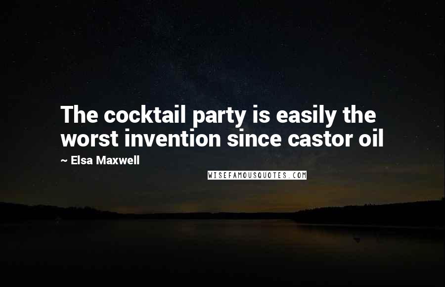 Elsa Maxwell quotes: The cocktail party is easily the worst invention since castor oil