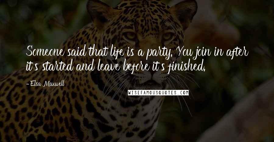 Elsa Maxwell quotes: Someone said that life is a party. You join in after it's started and leave before it's finished.