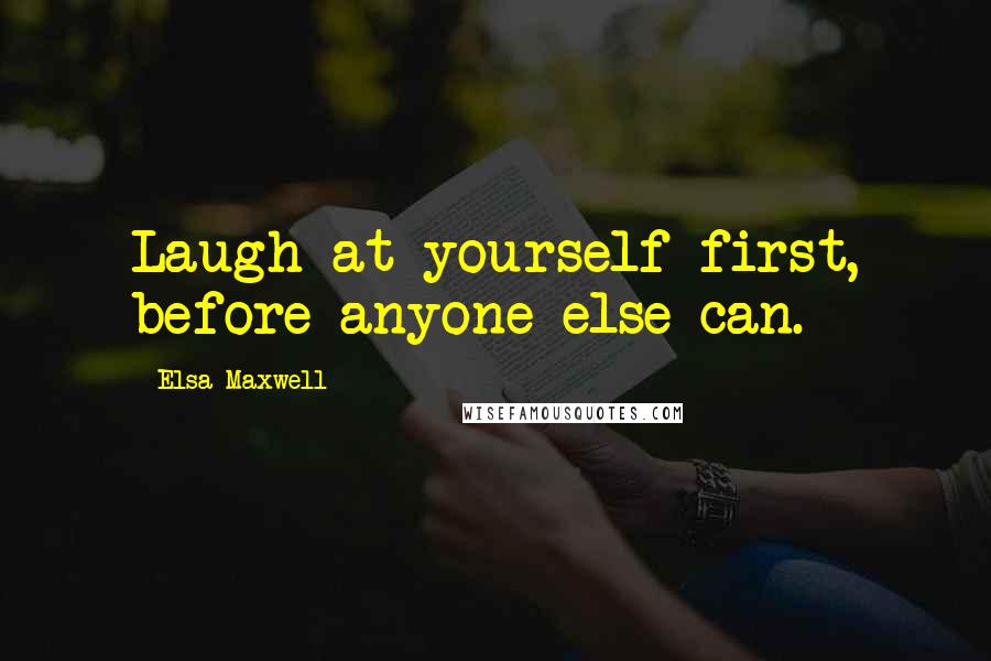 Elsa Maxwell quotes: Laugh at yourself first, before anyone else can.