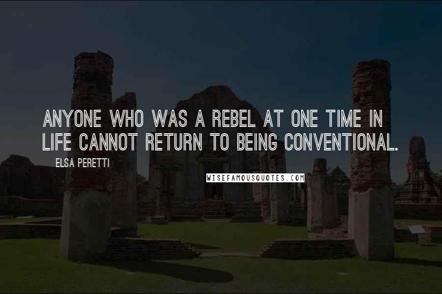 Elsa Peretti quotes: Anyone who was a rebel at one time in life cannot return to being conventional.