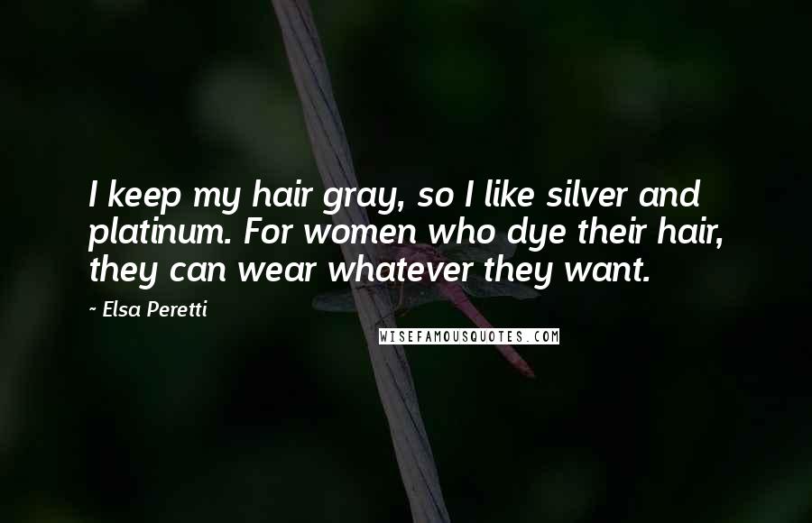 Elsa Peretti quotes: I keep my hair gray, so I like silver and platinum. For women who dye their hair, they can wear whatever they want.