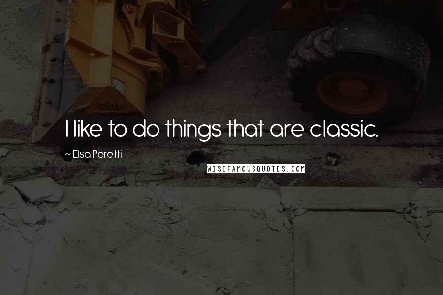 Elsa Peretti quotes: I like to do things that are classic.