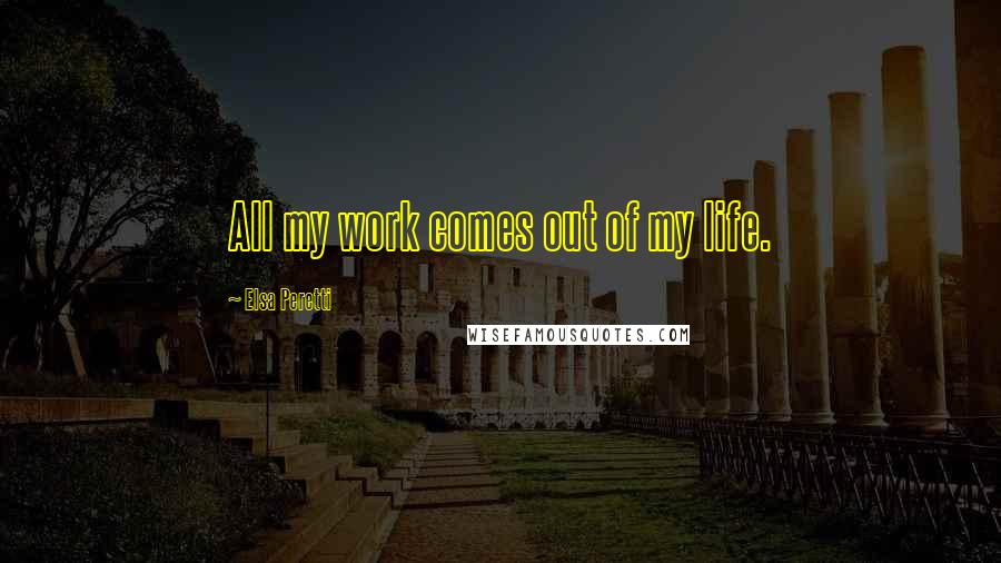 Elsa Peretti quotes: All my work comes out of my life.