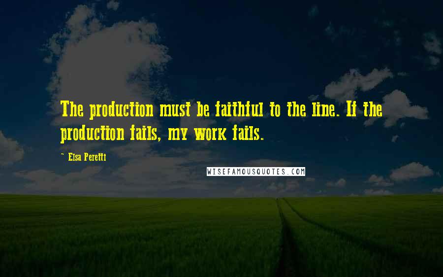 Elsa Peretti quotes: The production must be faithful to the line. If the production fails, my work fails.