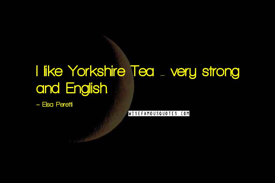 Elsa Peretti quotes: I like Yorkshire Tea - very strong and English.