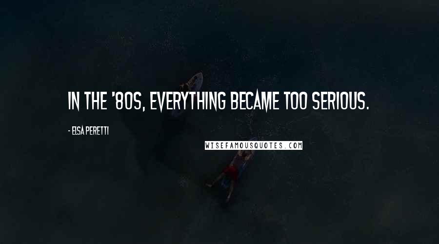 Elsa Peretti quotes: In the '80s, everything became too serious.