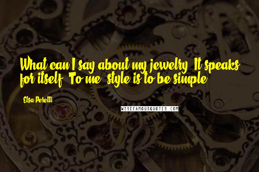 Elsa Peretti quotes: What can I say about my jewelry? It speaks for itself. To me, style is to be simple.