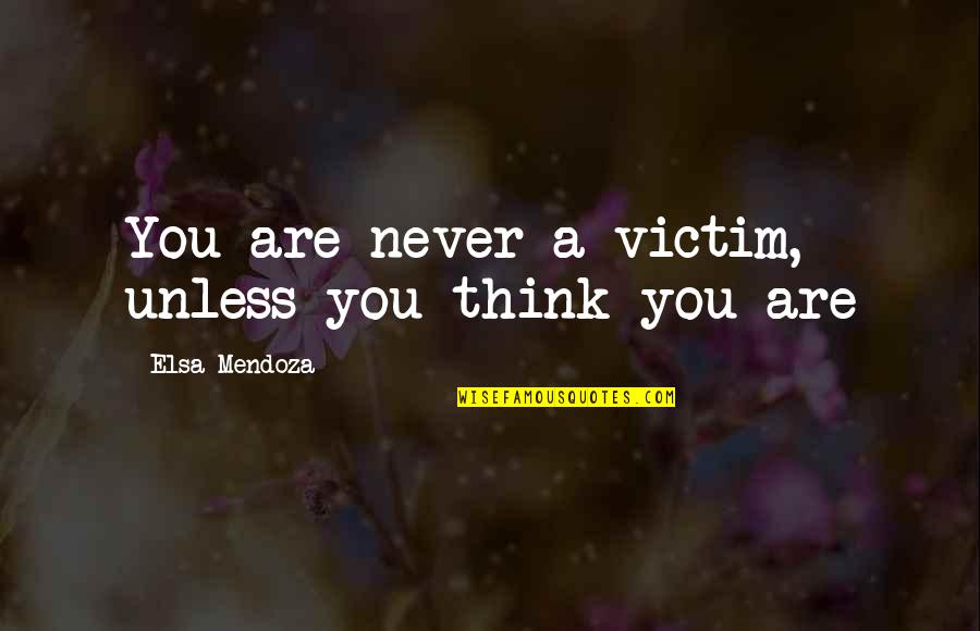 Elsa Quotes By Elsa Mendoza: You are never a victim, unless you think