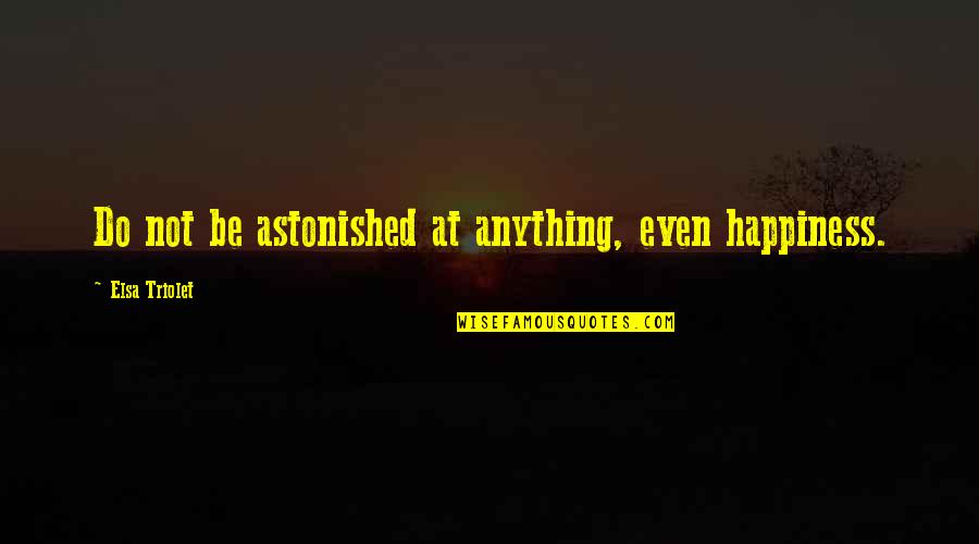 Elsa Quotes By Elsa Triolet: Do not be astonished at anything, even happiness.