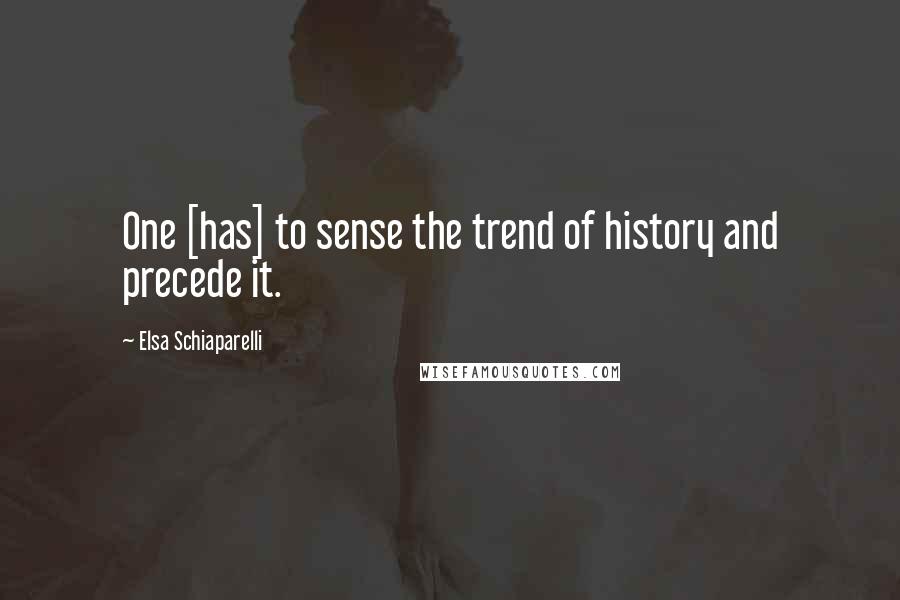Elsa Schiaparelli quotes: One [has] to sense the trend of history and precede it.