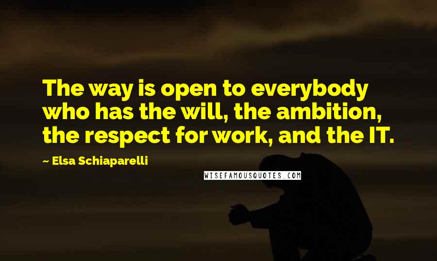 Elsa Schiaparelli quotes: The way is open to everybody who has the will, the ambition, the respect for work, and the IT.