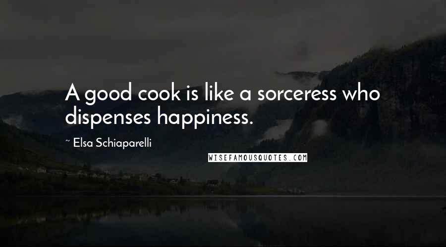 Elsa Schiaparelli quotes: A good cook is like a sorceress who dispenses happiness.
