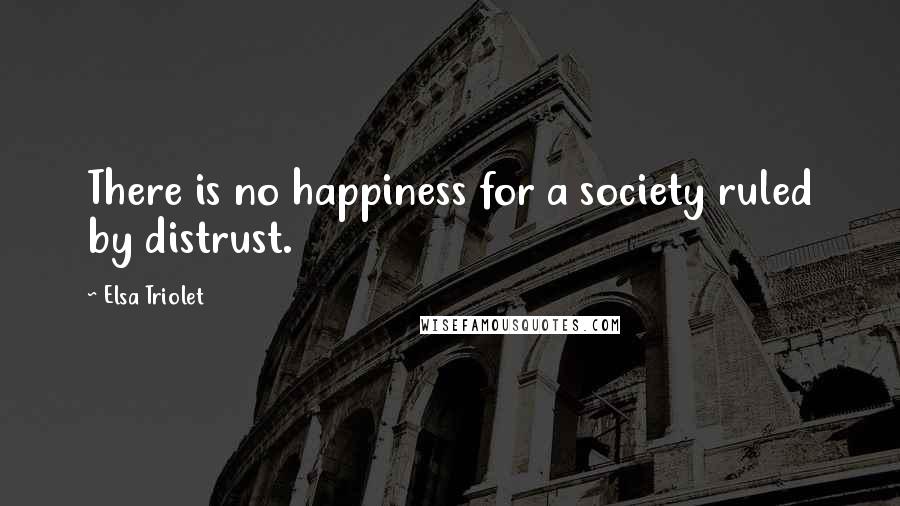 Elsa Triolet quotes: There is no happiness for a society ruled by distrust.