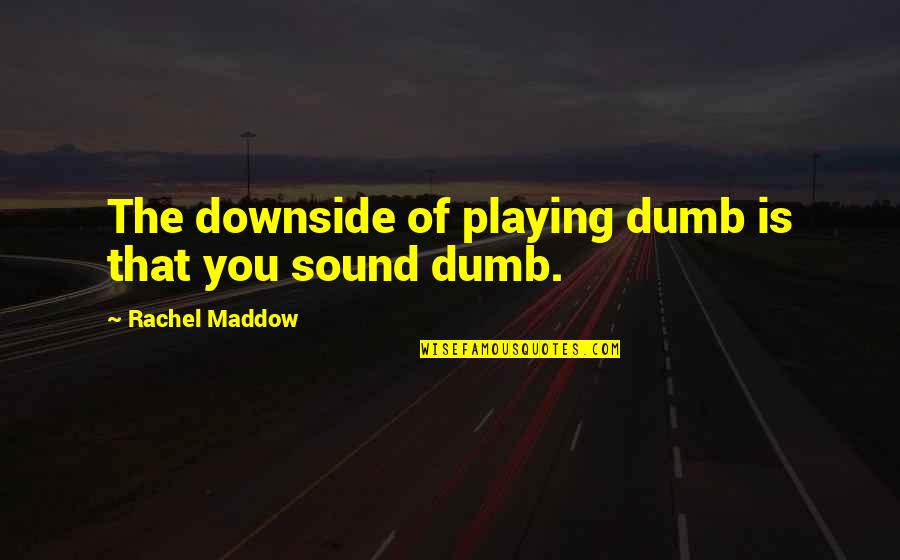 Elsabe Coetzee Quotes By Rachel Maddow: The downside of playing dumb is that you Elsabe Coetzee Quotes By Rachel Maddow: The downside of playing dumb is that you