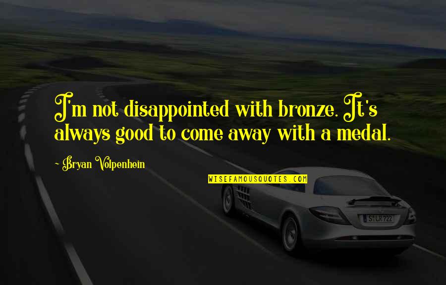 Elsart Quotes By Bryan Volpenhein: I'm not disappointed with bronze. It's always good
