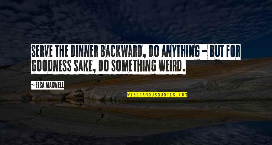 Elsa's Quotes By Elsa Maxwell: Serve the dinner backward, do anything - but