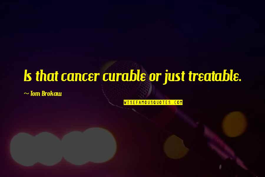 Elsbeth Sigmund Quotes By Tom Brokaw: Is that cancer curable or just treatable.