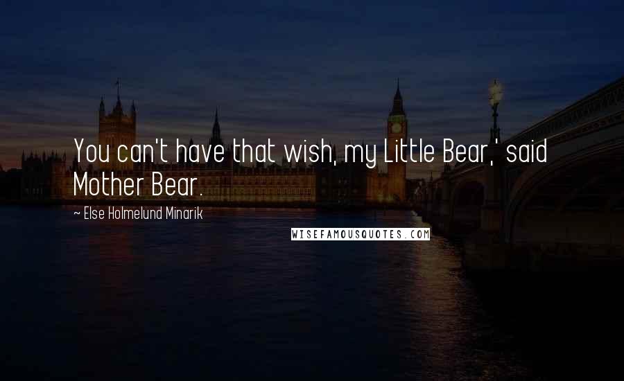 Else Holmelund Minarik quotes: You can't have that wish, my Little Bear,' said Mother Bear.